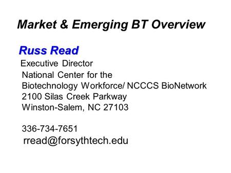 Market & Emerging BT Overview Russ Read Executive Director National Center for the Biotechnology Workforce/ NCCCS BioNetwork 2100 Silas Creek Parkway Winston-Salem,