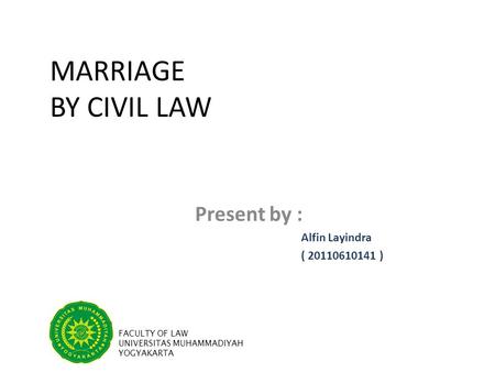 MARRIAGE BY CIVIL LAW Present by : Alfin Layindra ( 20110610141 ) FACULTY OF LAW UNIVERSITAS MUHAMMADIYAH YOGYAKARTA.