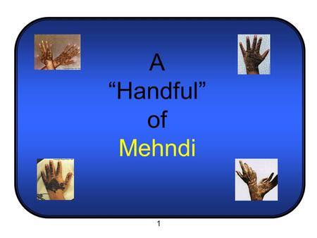 A “Handful” of Mehndi 1.  Mehndi is the traditional art of Henna painting in India and the Middle-East.  This body paint is used for festive occasions,