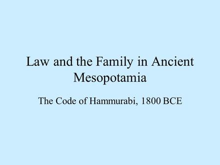 Law and the Family in Ancient Mesopotamia The Code of Hammurabi, 1800 BCE.