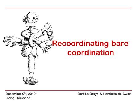 Recoordinating bare coordination December 9 th, 2010 Going Romance Bert Le Bruyn & Henriëtte de Swart.