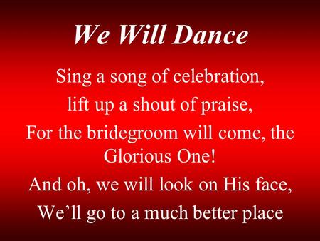 We Will Dance Sing a song of celebration, lift up a shout of praise,