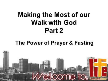 Making the Most of our Walk with God Part 2 The Power of Prayer & Fasting.
