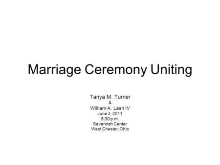 Marriage Ceremony Uniting Tanya M. Turner & William A. Lash IV June 4, 2011 5:30 p.m. Savannah Center West Chester, Ohio.