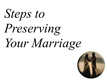 Steps to Preserving Your Marriage. Step One: Be Loving.