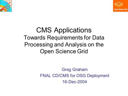 CMS Applications Towards Requirements for Data Processing and Analysis on the Open Science Grid Greg Graham FNAL CD/CMS for OSG Deployment 16-Dec-2004.