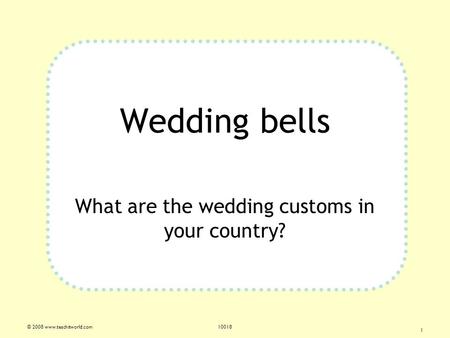 © 2008 www.teachitworld.com10018 1 Wedding bells What are the wedding customs in your country?