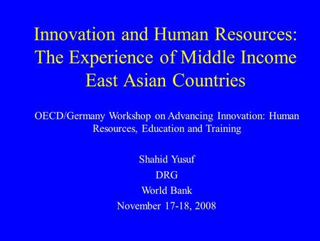 Innovation and Human Resources: The Experience of Middle Income East Asian Countries OECD/Germany Workshop on Advancing Innovation: Human Resources, Education.