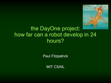 The DayOne project: how far can a robot develop in 24 hours? Paul Fitzpatrick MIT CSAIL.