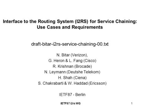 IETF87 i2rs WG1 Interface to the Routing System (I2RS) for Service Chaining: Use Cases and Requirements draft-bitar-i2rs-service-chaining-00.txt N. Bitar.