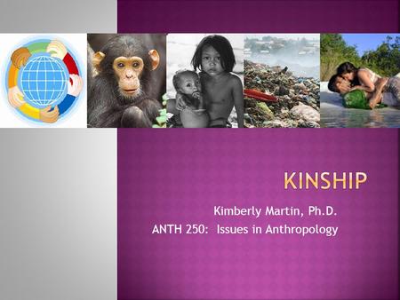 Kimberly Martin, Ph.D. ANTH 250: Issues in Anthropology.