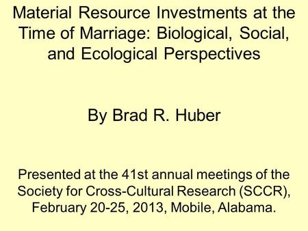 Material Resource Investments at the Time of Marriage: Biological, Social, and Ecological Perspectives By Brad R. Huber Presented at the 41st annual meetings.