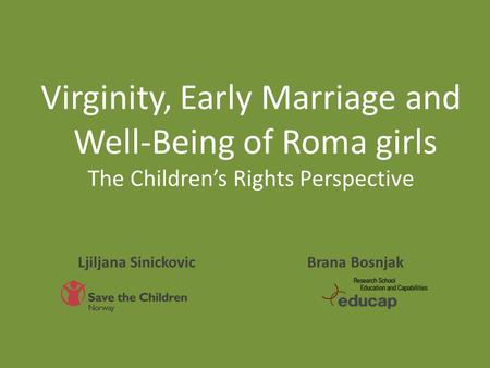 Virginity, Early Marriage and Well-Being of Roma girls The Children’s Rights Perspective Brana Bosnjak Ljiljana Sinickovic.