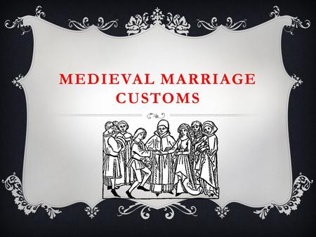 MEDIEVAL MARRIAGE CUSTOMS. AGE IS BUT A NUMBER  The groom was usually a lot older than the bride!  More than ¾ of the Medieval population was married.