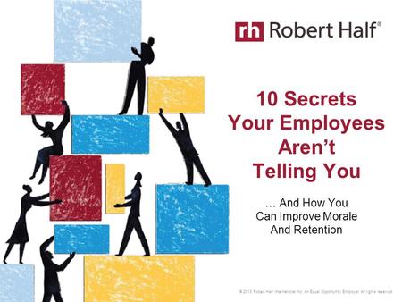 © 2013 Robert Half International Inc. An Equal Opportunity Employer. All rights reserved. 10 Secrets Your Employees Aren’t Telling You … And How You Can.