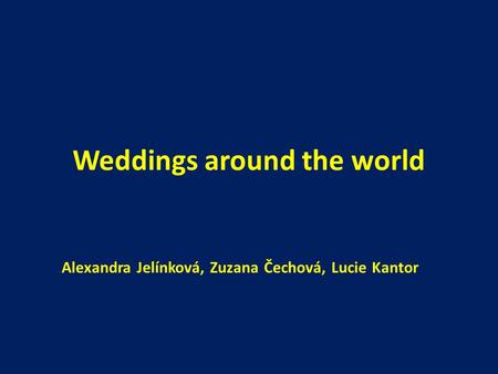 Weddings around the world Alexandra Jelínková, Zuzana Čechová, Lucie Kantor.