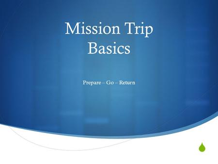  Mission Trip Basics Prepare – Go – Return. Prepare  Your group has to be self contained.  Prepare as if you were going on a camping trip.