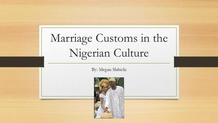 Marriage Customs in the Nigerian Culture By: Megan Slabicki.