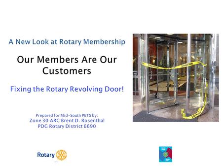 A New Look at Rotary Membership Our Members Are Our Customers Fixing the Rotary Revolving Door! Prepared for Mid-South PETS by: Zone 30 ARC Brent.