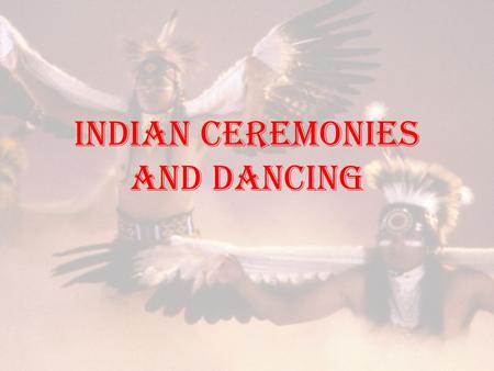 Indian Ceremonies and Dancing. Dancing THE BRAVE DANCE (CHIEF DANCE) Sun Dance RAIN DANCE.
