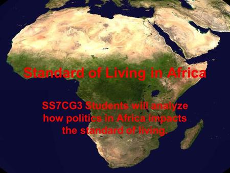 Standard of Living in Africa SS7CG3 Students will analyze how politics in Africa impacts the standard of living.