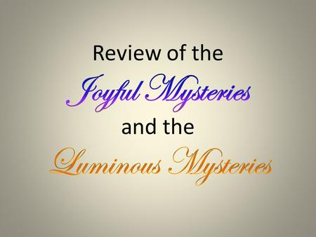 none The Joyful Mysteries 1.The Annunciation 2.The Visitation 3.The Nativity 4.The Presentation 5.The Finding of Jesus in the Temple A WAY TO REMEMBER….