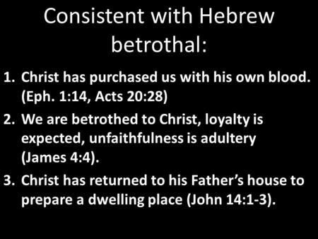 Consistent with Hebrew betrothal: 1.Christ has purchased us with his own blood. (Eph. 1:14, Acts 20:28) 2.We are betrothed to Christ, loyalty is expected,