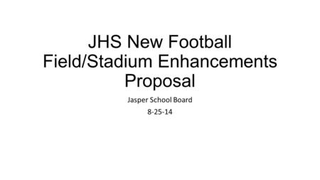 JHS New Football Field/Stadium Enhancements Proposal Jasper School Board 8-25-14.