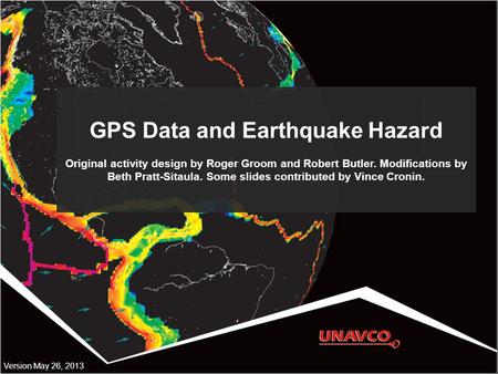 GPS Data and Earthquake Hazard Original activity design by Roger Groom and Robert Butler. Modifications by Beth Pratt-Sitaula. Some slides contributed.
