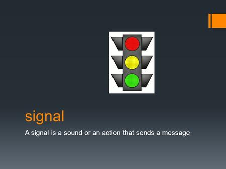 Signal A signal is a sound or an action that sends a message.