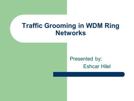 Traffic Grooming in WDM Ring Networks Presented by: Eshcar Hilel.