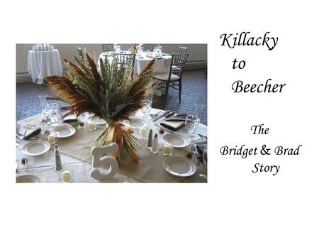 Killacky to Beecher The Bridget & Brad Story. The Bridget and Brad story grew personal for us with each detail we could be a part of… …from bridesmaid.