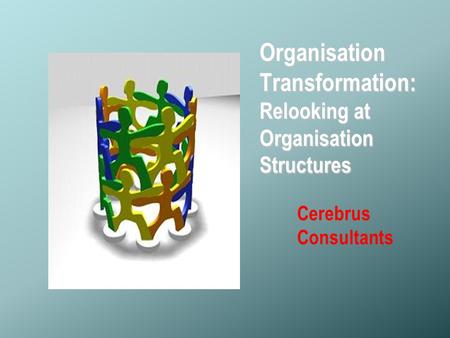 © Copyright- Cerebrus Consultants Organisation Transformation: Relooking at Organisation Structures Cerebrus Consultants.