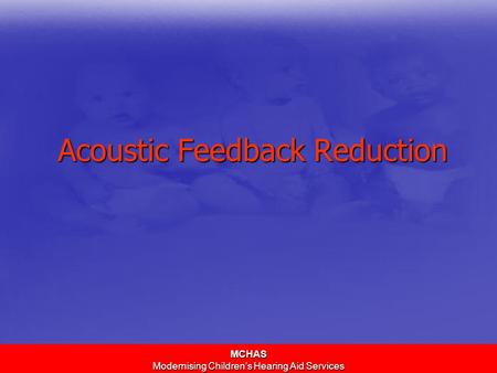 MCHAS Modernising Children’s Hearing Aid Services Acoustic Feedback Reduction.