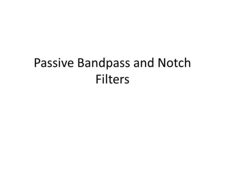 Passive Bandpass and Notch Filters. Experimental Procedure It is not in the lab manual. It is posted on Week 8 module on Scholar. Figure 1Figure 2 Bandpass.