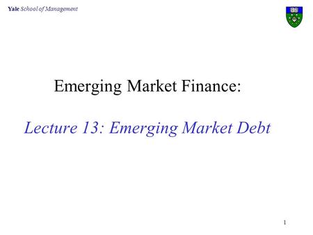 Yale School of Management 1 Emerging Market Finance: Lecture 13: Emerging Market Debt.