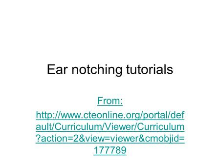 Ear notching tutorials From:  ault/Curriculum/Viewer/Curriculum ?action=2&view=viewer&cmobjid= 177789.
