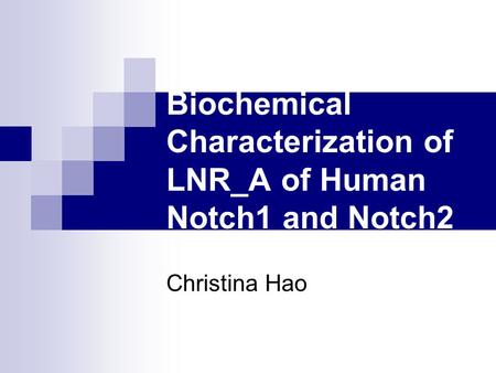 Biochemical Characterization of LNR_A of Human Notch1 and Notch2 Christina Hao.