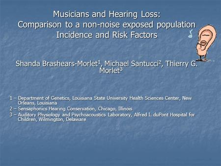 Musicians and Hearing Loss: Comparison to a non-noise exposed population Incidence and Risk Factors Shanda Brashears-Morlet 1, Michael Santucci 2, Thierry.