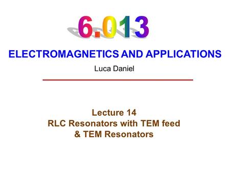 ELECTROMAGNETICS AND APPLICATIONS Lecture 14 RLC Resonators with TEM feed & TEM Resonators Luca Daniel.