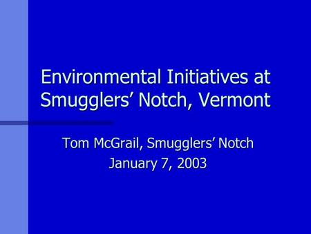 Environmental Initiatives at Smugglers’ Notch, Vermont Tom McGrail, Smugglers’ Notch January 7, 2003.