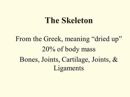 The Skeleton From the Greek, meaning “dried up” 20% of body mass