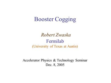 Booster Cogging Robert Zwaska Fermilab (University of Texas at Austin) Accelerator Physics & Technology Seminar Dec. 8, 2005.