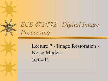 ECE 472/572 - Digital Image Processing Lecture 7 - Image Restoration - Noise Models 10/04/11.