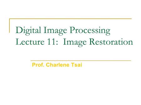 Digital Image Processing Lecture 11: Image Restoration Prof. Charlene Tsai.