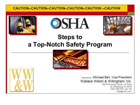 CAUTIONCAUTIONCAUTIONCAUTIONCAUTION CAUTION Steps to a Top-Notch Safety Program Presented by: Michael Bell, Vice President Wallace Welch & Willingham.