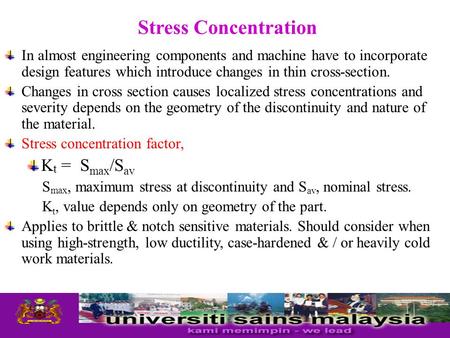 Stress Concentration In almost engineering components and machine have to incorporate design features which introduce changes in thin cross-section. Changes.