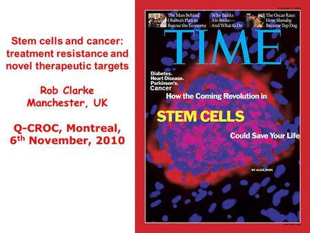 Stem cells and cancer: treatment resistance and novel therapeutic targets Rob Clarke Manchester, UK Q-CROC, Montreal, 6 th November, 2010 Cancer.