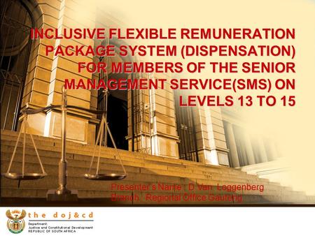 INCLUSIVE FLEXIBLE REMUNERATION PACKAGE SYSTEM (DISPENSATION) FOR MEMBERS OF THE SENIOR MANAGEMENT SERVICE(SMS) ON LEVELS 13 TO 15 Presenter’s Name : D.