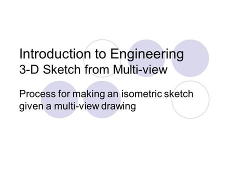 Introduction to Engineering 3-D Sketch from Multi-view Process for making an isometric sketch given a multi-view drawing.